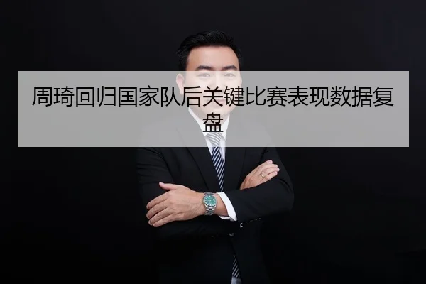 周琦回归国家队后关键比赛表现数据复盘